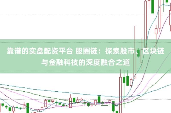 靠谱的实盘配资平台 股圈链：探索股市、区块链与金融科技的深度融合之道