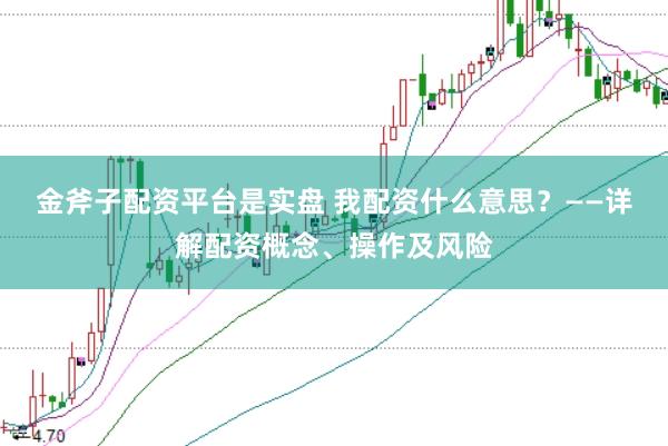 金斧子配资平台是实盘 我配资什么意思？——详解配资概念、操作及风险