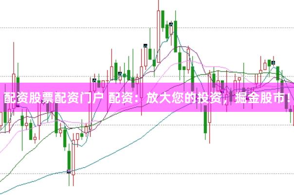 配资股票配资门户 配资：放大您的投资，掘金股市！