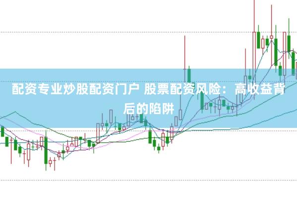 配资专业炒股配资门户 股票配资风险：高收益背后的陷阱