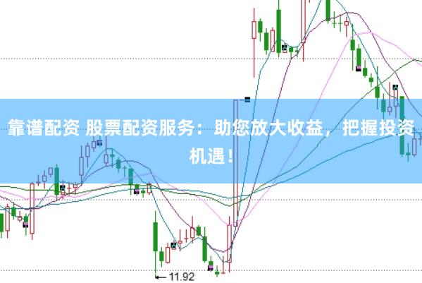 靠谱配资 股票配资服务：助您放大收益，把握投资机遇！
