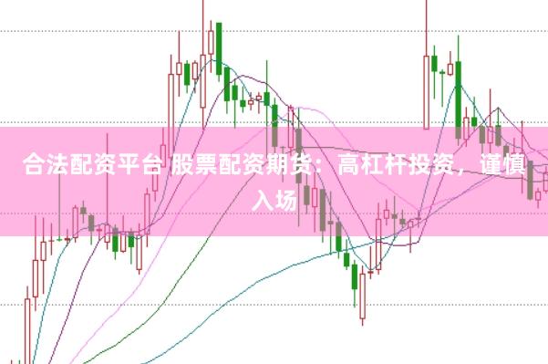 合法配资平台 股票配资期货：高杠杆投资，谨慎入场