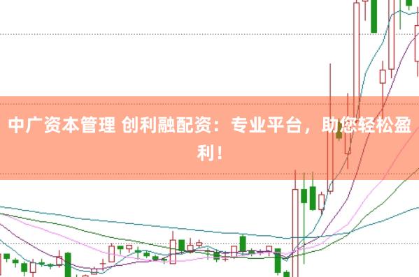 中广资本管理 创利融配资：专业平台，助您轻松盈利！