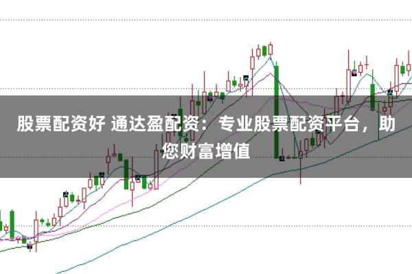股票配资好 通达盈配资：专业股票配资平台，助您财富增值