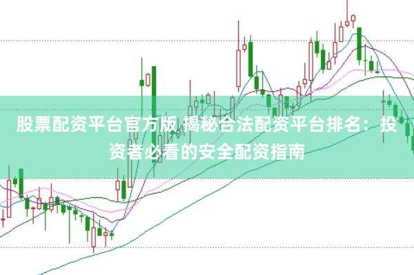 股票配资平台官方版 揭秘合法配资平台排名：投资者必看的安全配资指南