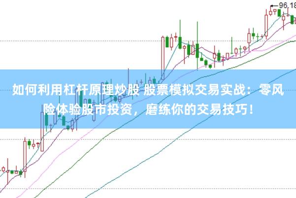 如何利用杠杆原理炒股 股票模拟交易实战：零风险体验股市投资，磨练你的交易技巧！