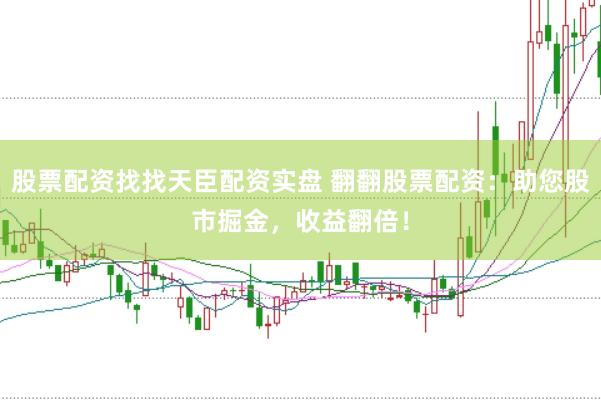 股票配资找找天臣配资实盘 翻翻股票配资：助您股市掘金，收益翻倍！