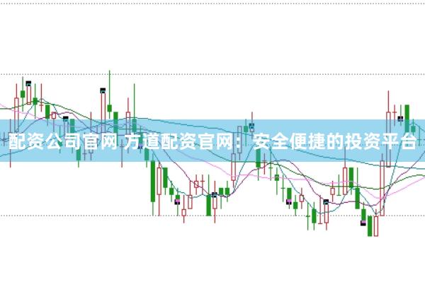 配资公司官网 方道配资官网：安全便捷的投资平台