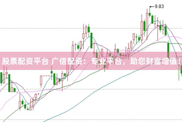 股票配资平台 广信配资：专业平台，助您财富增值！