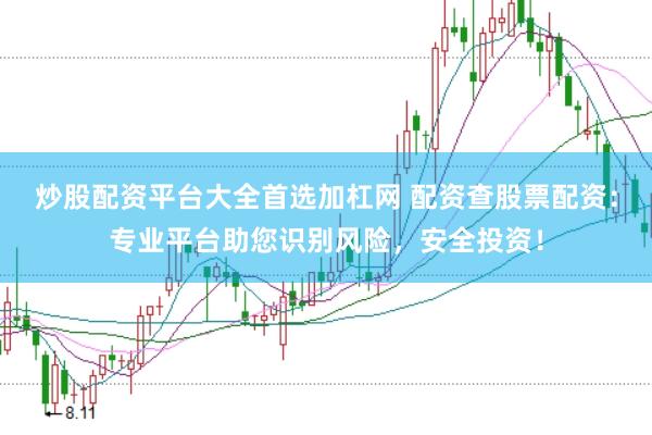 炒股配资平台大全首选加杠网 配资查股票配资：专业平台助您识别风险，安全投资！