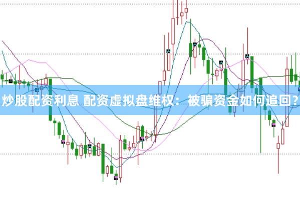 炒股配资利息 配资虚拟盘维权：被骗资金如何追回？