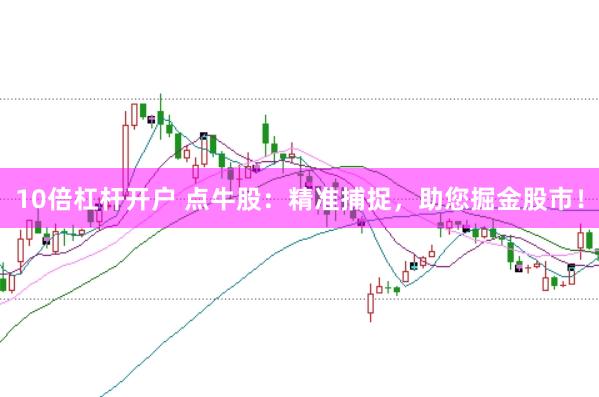 10倍杠杆开户 点牛股：精准捕捉，助您掘金股市！