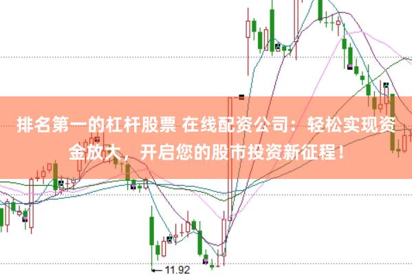 排名第一的杠杆股票 在线配资公司：轻松实现资金放大，开启您的股市投资新征程！