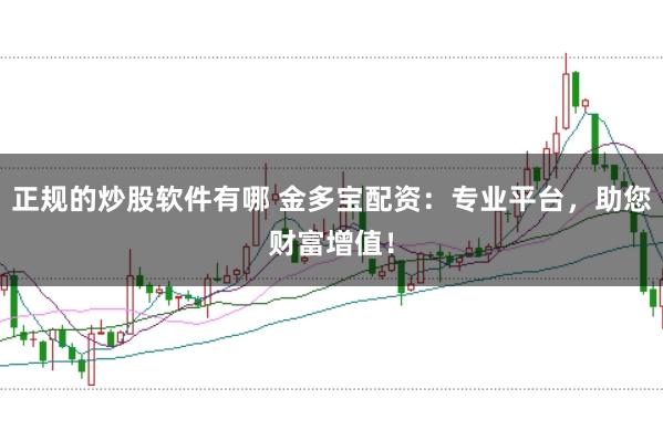 正规的炒股软件有哪 金多宝配资：专业平台，助您财富增值！