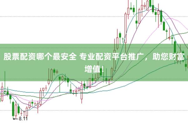股票配资哪个最安全 专业配资平台推广，助您财富增值！