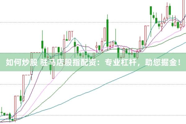 如何炒股 驻马店股指配资：专业杠杆，助您掘金！