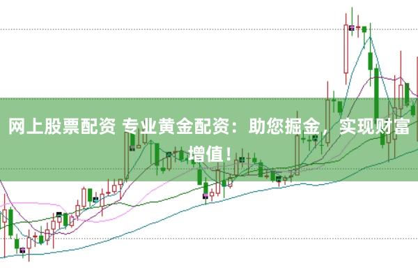网上股票配资 专业黄金配资：助您掘金，实现财富增值！