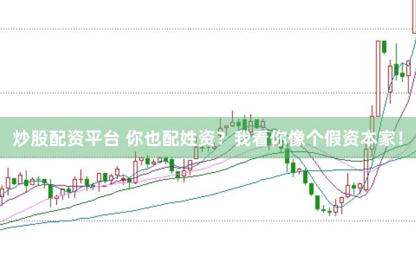 炒股配资平台 你也配姓资？我看你像个假资本家！