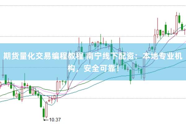 期货量化交易编程教程 南宁线下配资：本地专业机构，安全可靠！