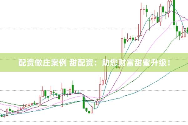 配资做庄案例 甜配资：助您财富甜蜜升级！