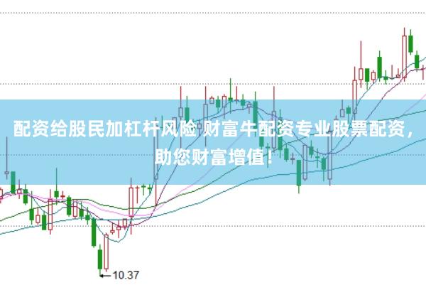 配资给股民加杠杆风险 财富牛配资专业股票配资，助您财富增值！