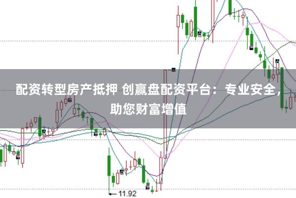 配资转型房产抵押 创赢盘配资平台：专业安全，助您财富增值