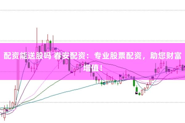 配资能送股吗 春安配资：专业股票配资，助您财富增值！