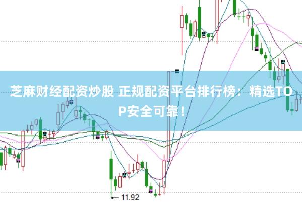 芝麻财经配资炒股 正规配资平台排行榜：精选TOP安全可靠！