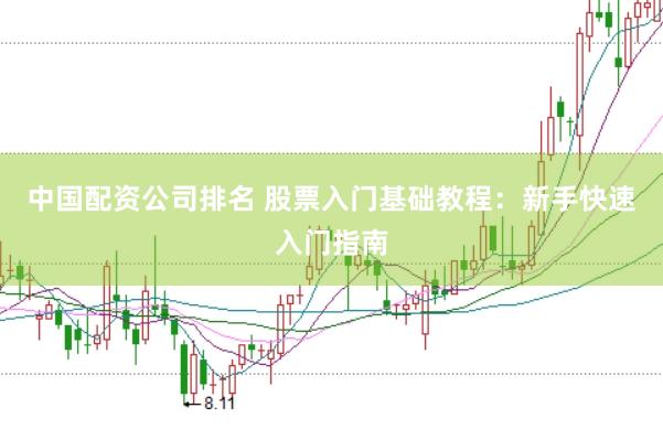 中国配资公司排名 股票入门基础教程：新手快速入门指南