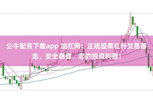 公牛配资下载app 加杠网：正规股票杠杆交易首选，安全稳健，您的投资利器！