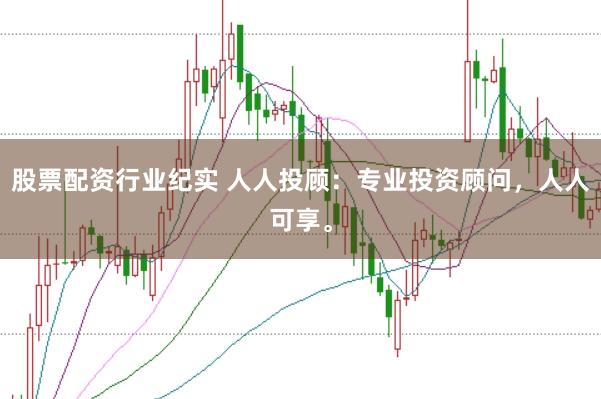 股票配资行业纪实 人人投顾：专业投资顾问，人人可享。