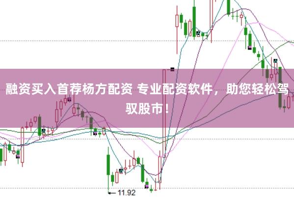 融资买入首荐杨方配资 专业配资软件，助您轻松驾驭股市！