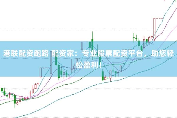 港联配资跑路 配资家:专业股票配资平台,助您轻松盈利!
