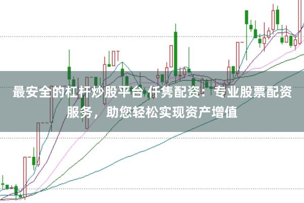 最安全的杠杆炒股平台 仟隽配资：专业股票配资服务，助您轻松实现资产增值
