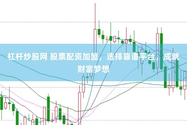 杠杆炒股网 股票配资加盟，选择靠谱平台，成就财富梦想