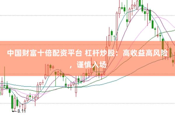中国财富十倍配资平台 杠杆炒股：高收益高风险，谨慎入场