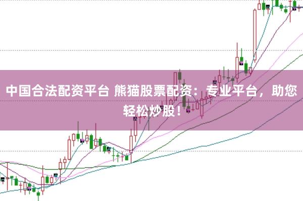 中国合法配资平台 熊猫股票配资：专业平台，助您轻松炒股！