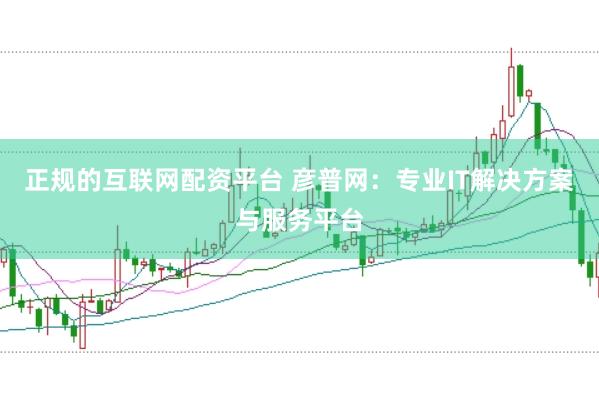 正规的互联网配资平台 彦普网：专业IT解决方案与服务平台