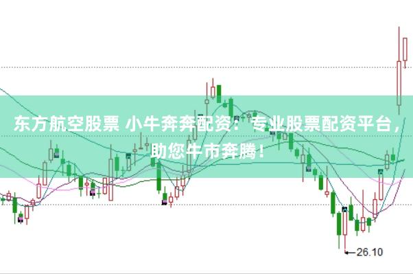东方航空股票 小牛奔奔配资：专业股票配资平台，助您牛市奔腾！