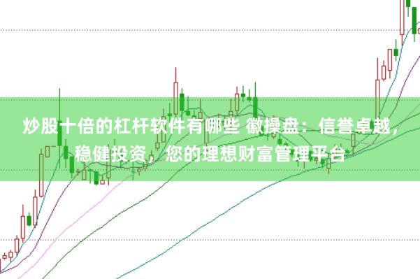 炒股十倍的杠杆软件有哪些 徽操盘：信誉卓越，稳健投资，您的理想财富管理平台