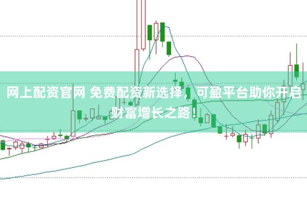 网上配资官网 免费配资新选择，可盈平台助你开启财富增长之路！