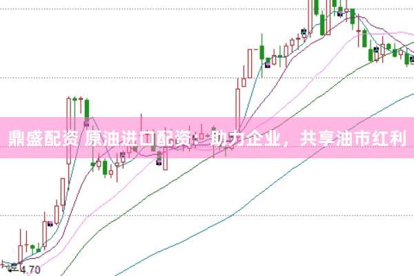 鼎盛配资 原油进口配资：助力企业，共享油市红利