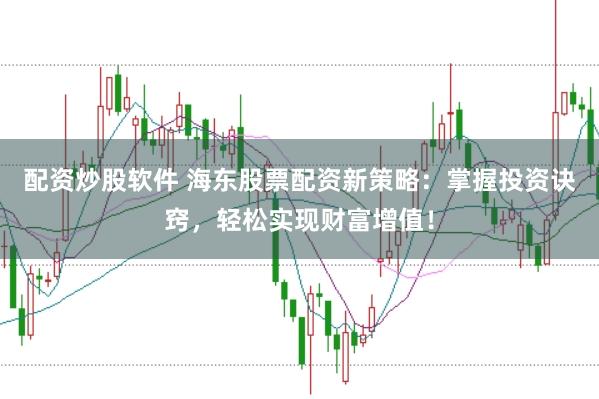 配资炒股软件 海东股票配资新策略：掌握投资诀窍，轻松实现财富增值！
