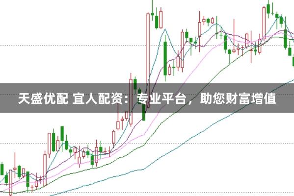 天盛优配 宜人配资：专业平台，助您财富增值