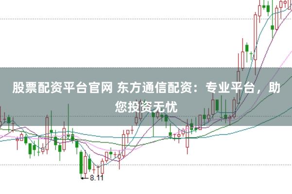 股票配资平台官网 东方通信配资：专业平台，助您投资无忧