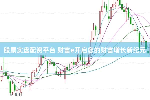 股票实盘配资平台 财富e开启您的财富增长新纪元