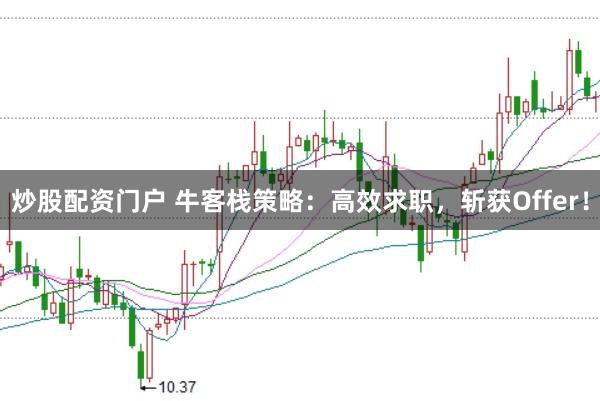 炒股配资门户 牛客栈策略：高效求职，斩获Offer！