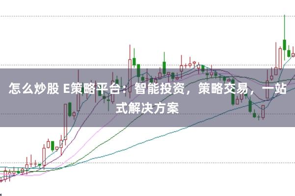 怎么炒股 E策略平台：智能投资，策略交易，一站式解决方案