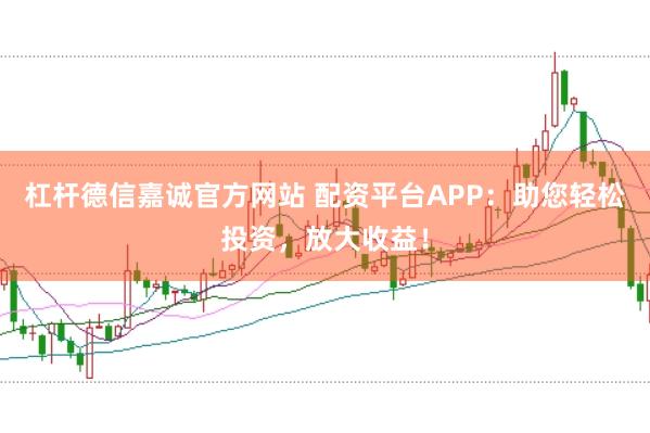 杠杆德信嘉诚官方网站 配资平台APP：助您轻松投资，放大收益！