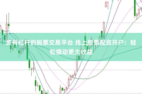 资有杠杆的股票交易平台 线上股票配资开户：轻松撬动更大收益